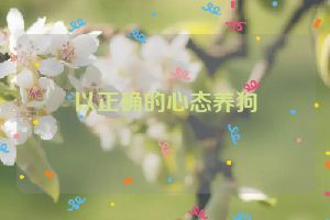 以正确的心态养狗