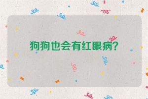 狗狗也会有红眼病？