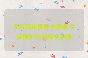 今日萌宠怪异小保镖 牛头梗护卫训练全手册