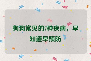 狗狗常见的7种疾病，早知道早预防