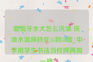 葡萄牙水犬怎么洗澡 洗澡水温保持在35到38度_中学用学生书法当校牌两周一换