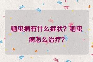 蛔虫病有什么症状？蛔虫病怎么治疗？
