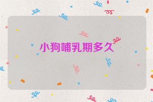 小狗哺乳期多久