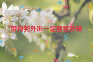 带狗狗外出一定要管好嘴