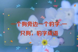 一个狗旁边一个豹字-一只狗，豹字成语