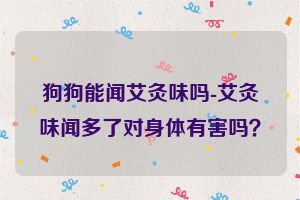 狗狗能闻艾灸味吗-艾灸味闻多了对身体有害吗？