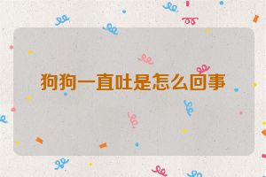 狗狗一直吐是怎么回事
