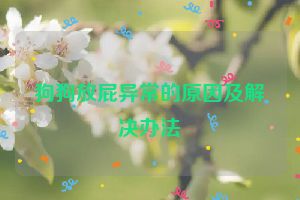 狗狗放屁异常的原因及解决办法