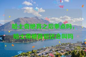 哈士奇绝育之后乖点吗，哈士奇绝育后还会叫吗