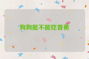 狗狗能不能吃香蕉