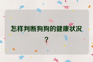 怎样判断狗狗的健康状况？