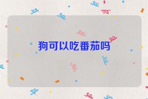 狗可以吃番茄吗