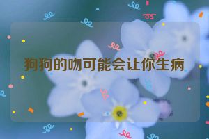 狗狗的吻可能会让你生病