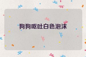 狗狗呕吐白色泡沫