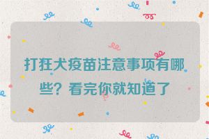 打狂犬疫苗注意事项有哪些？看完你就知道了