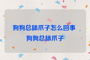 狗狗总舔爪子怎么回事 狗狗总舔爪子