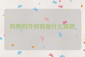狗狗的外抑制是什么意思