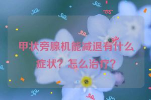 甲状旁腺机能减退有什么症状？怎么治疗？