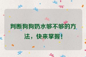 判断狗狗奶水够不够的方法,快来掌握!