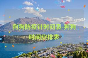 狗狗防疫针时间表-狗狗时间安排表