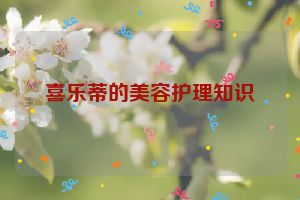 喜乐蒂的美容护理知识