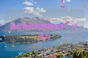 超级危险的狗狗杀手：巧克力