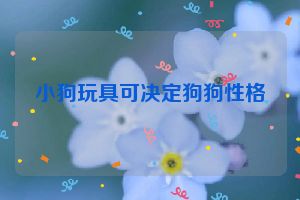 小狗玩具可决定狗狗性格