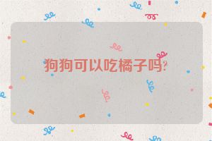 狗狗可以吃橘子吗?