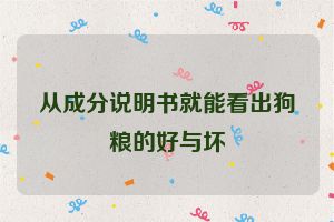 从成分说明书就能看出狗粮的好与坏