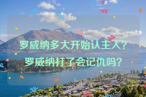 罗威纳多大开始认主人？罗威纳打了会记仇吗？