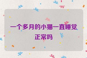一个多月的小猫一直睡觉正常吗