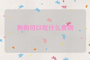 狗狗可以吃什么食物