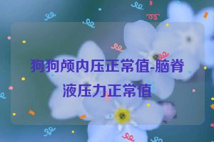 狗狗颅内压正常值-脑脊液压力正常值