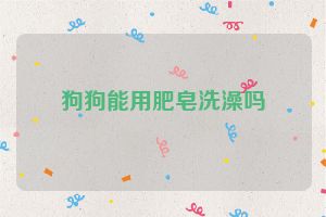 狗狗能用肥皂洗澡吗