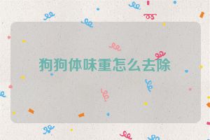 狗狗体味重怎么去除
