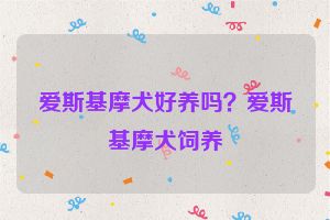 爱斯基摩犬好养吗？爱斯基摩犬饲养