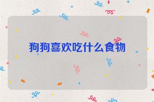 狗狗喜欢吃什么食物