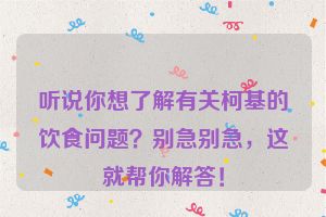 听说你想了解有关柯基的饮食问题？别急别急，这就帮你解答！