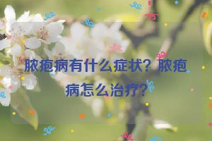 脓疱病有什么症状？脓疱病怎么治疗？