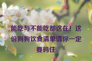 能吃与不能吃都这在！这份狗狗饮食清单请你一定要码住