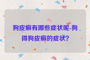 狗皮癣有哪些症状呢-狗得狗皮癣的症状？