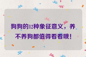 狗狗的12种象征意义,养不养狗都值得看看哦!