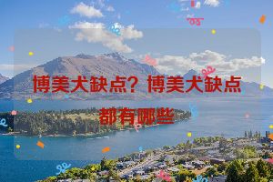 博美犬缺点？博美犬缺点都有哪些