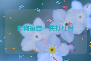 狗狗疫苗一共打几针