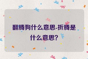 翻腾狗什么意思-折腾是什么意思？
