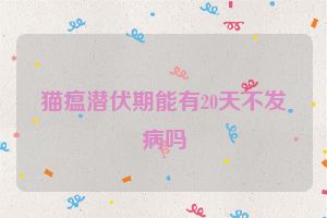 猫瘟潜伏期能有20天不发病吗