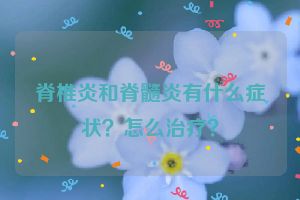 脊椎炎和脊髓炎有什么症状？怎么治疗？