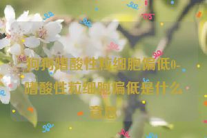 狗狗嗜酸性粒细胞偏低0-嗜酸性粒细胞偏低是什么意思