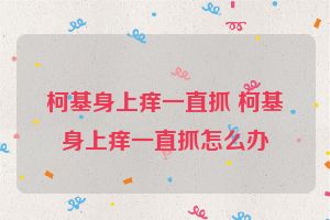 柯基身上痒一直抓 柯基身上痒一直抓怎么办