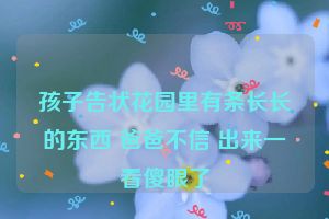 孩子告状花园里有条长长的东西 爸爸不信 出来一看傻眼了